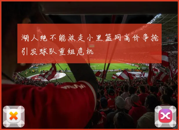 湖人绝不能放走小里篮网高价争抢引发球队重组危机
