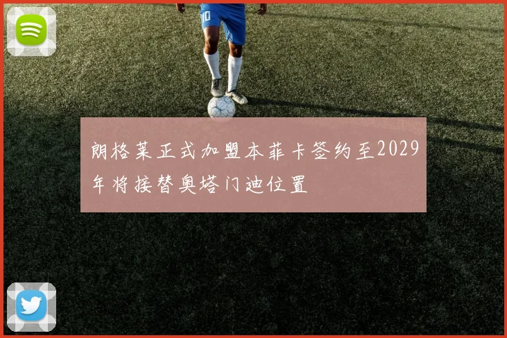 朗格莱正式加盟本菲卡签约至2029年将接替奥塔门迪位置