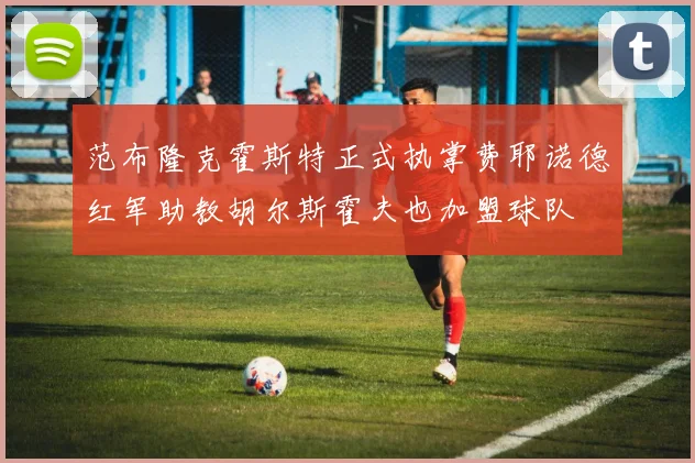 范布隆克霍斯特正式执掌费耶诺德红军助教胡尔斯霍夫也加盟球队