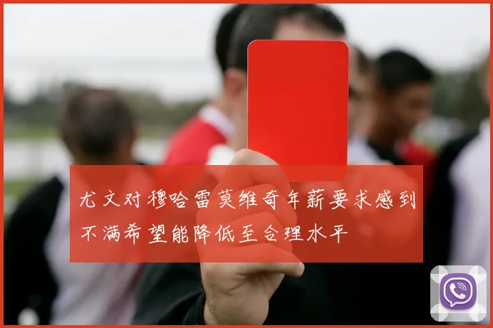 尤文对穆哈雷莫维奇年薪要求感到不满希望能降低至合理水平