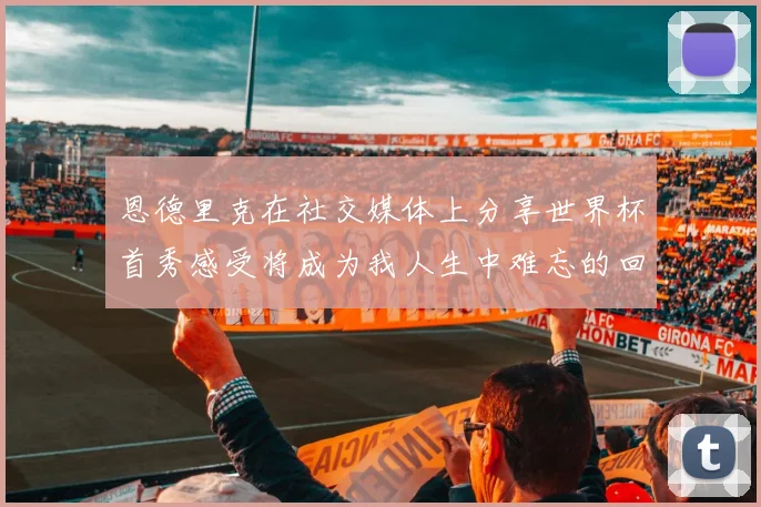 恩德里克在社交媒体上分享世界杯首秀感受将成为我人生中难忘的回忆