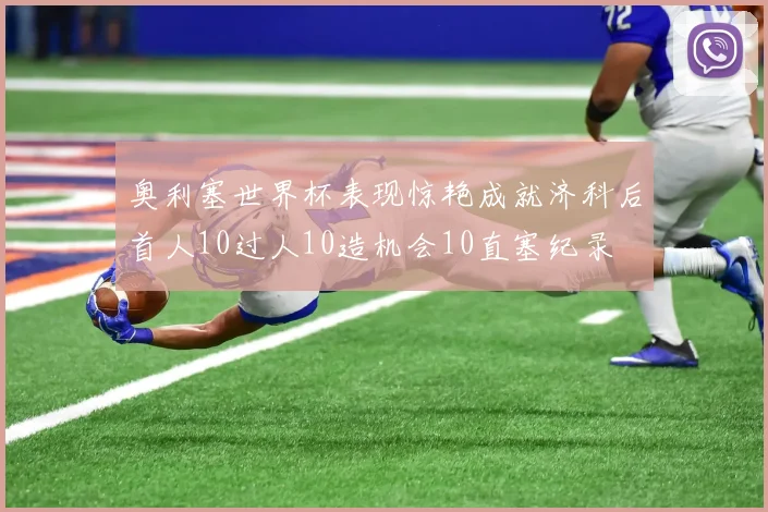 奥利塞世界杯表现惊艳成就济科后首人10过人10造机会10直塞纪录
