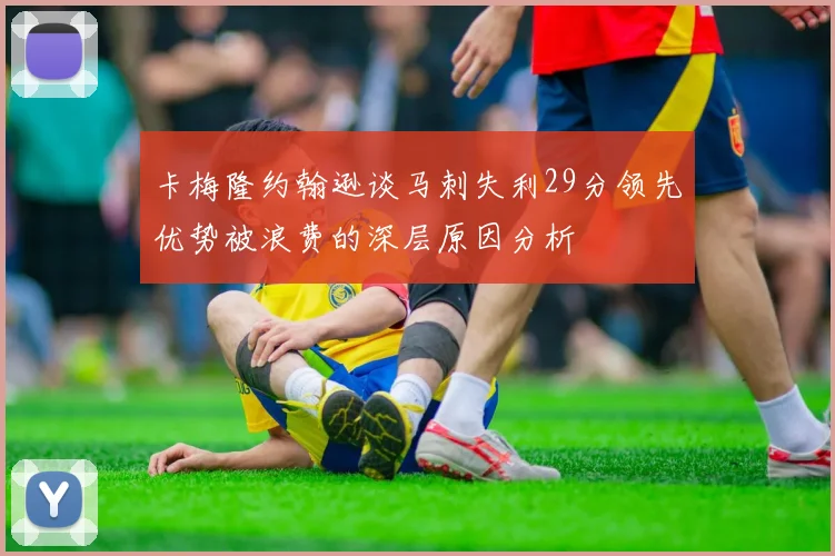 卡梅隆约翰逊谈马刺失利29分领先优势被浪费的深层原因分析