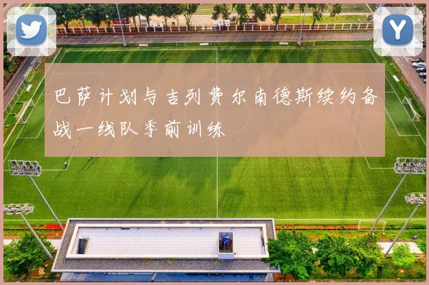 巴萨计划与吉列费尔南德斯续约备战一线队季前训练